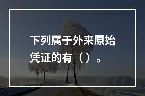 下列属于外来原始凭证的有（ ）。