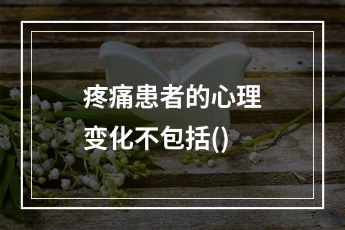 疼痛患者的心理变化不包括()