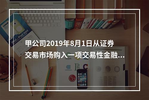 甲公司2019年8月1日从证券交易市场购入一项交易性金融资产