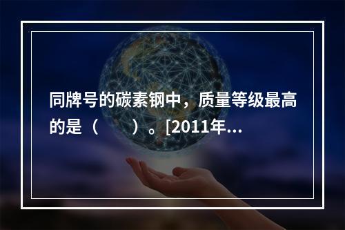 同牌号的碳素钢中，质量等级最高的是（　　）。[2011年真