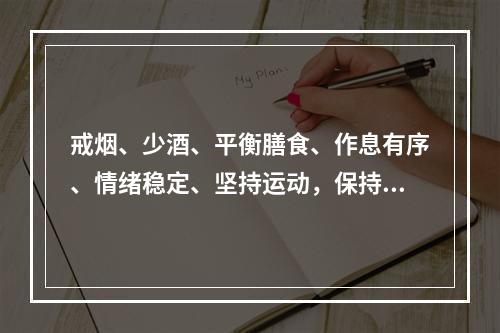 戒烟、少酒、平衡膳食、作息有序、情绪稳定、坚持运动，保持正常