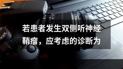 若患者发生双侧听神经鞘瘤，应考虑的诊断为