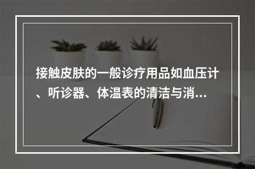 接触皮肤的一般诊疗用品如血压计、听诊器、体温表的清洁与消毒方