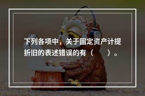 下列各项中，关于固定资产计提折旧的表述错误的有（　　）。