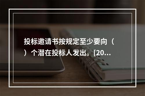 投标邀请书按规定至少要向（　　）个潜在投标人发出。[201