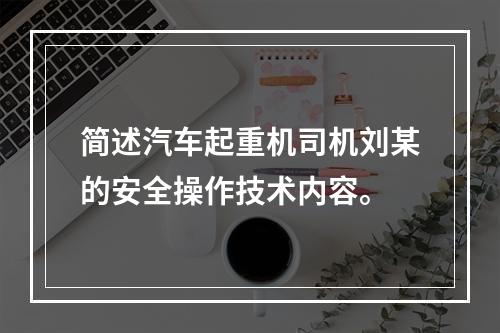 简述汽车起重机司机刘某的安全操作技术内容。