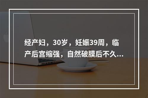 经产妇，30岁，妊娠39周，临产后宫缩强，自然破膜后不久突然