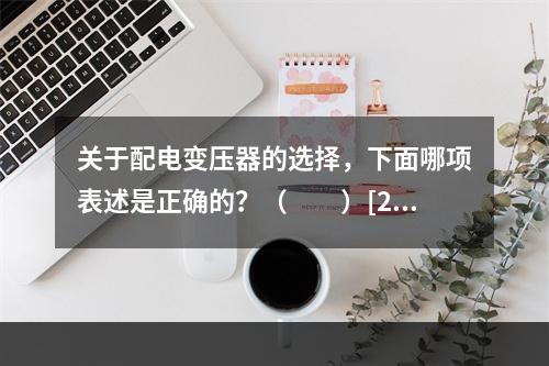 关于配电变压器的选择，下面哪项表述是正确的？（　　）[20