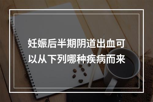 妊娠后半期阴道出血可以从下列哪种疾病而来