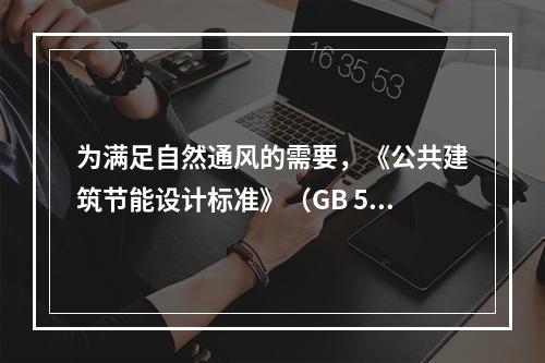 为满足自然通风的需要，《公共建筑节能设计标准》（GB 50