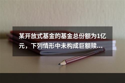 某开放式基金的基金总份额为1亿元，下列情形中未构成巨额赎回的