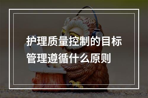 护理质量控制的目标管理遵循什么原则