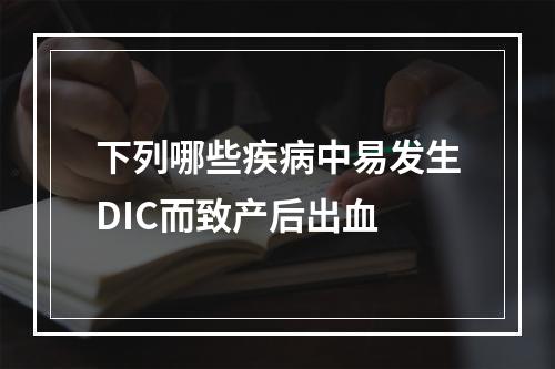 下列哪些疾病中易发生DIC而致产后出血