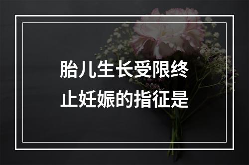 胎儿生长受限终止妊娠的指征是