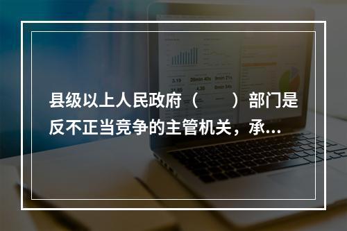 县级以上人民政府（　　）部门是反不正当竞争的主管机关，承担