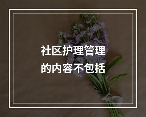 社区护理管理的内容不包括