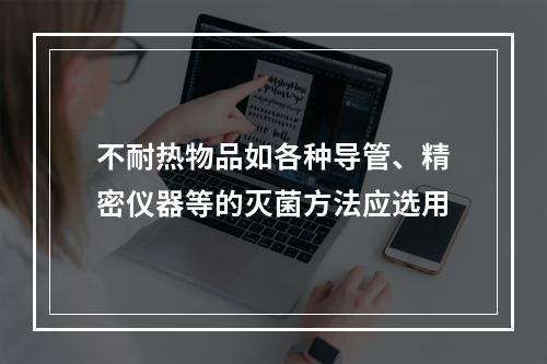 不耐热物品如各种导管、精密仪器等的灭菌方法应选用