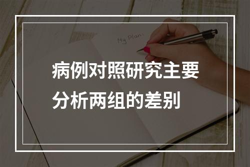 病例对照研究主要分析两组的差别