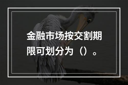 金融市场按交割期限可划分为（）。