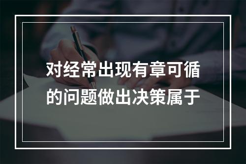 对经常出现有章可循的问题做出决策属于