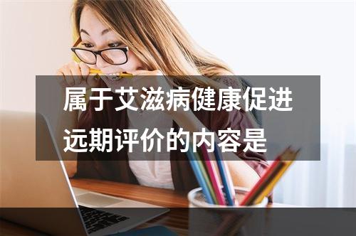 属于艾滋病健康促进远期评价的内容是