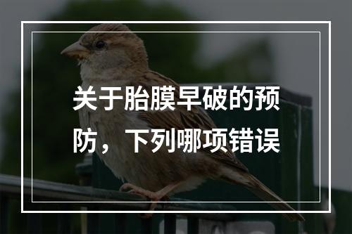 关于胎膜早破的预防，下列哪项错误