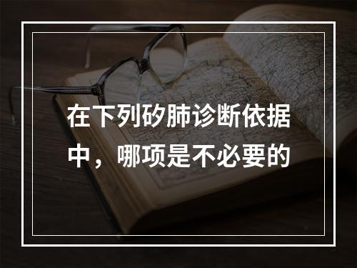 在下列矽肺诊断依据中，哪项是不必要的