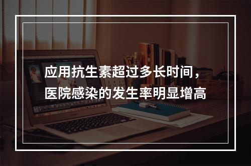 应用抗生素超过多长时间，医院感染的发生率明显增高