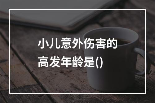 小儿意外伤害的高发年龄是()