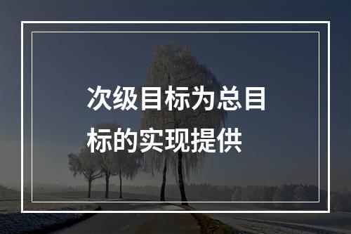 次级目标为总目标的实现提供