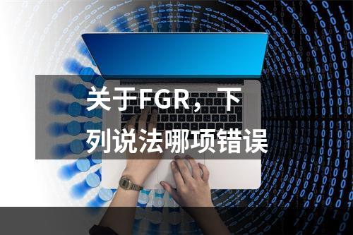 关于FGR，下列说法哪项错误