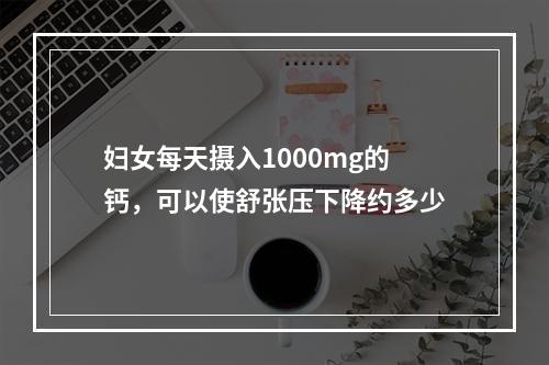 妇女每天摄入1000mg的钙，可以使舒张压下降约多少