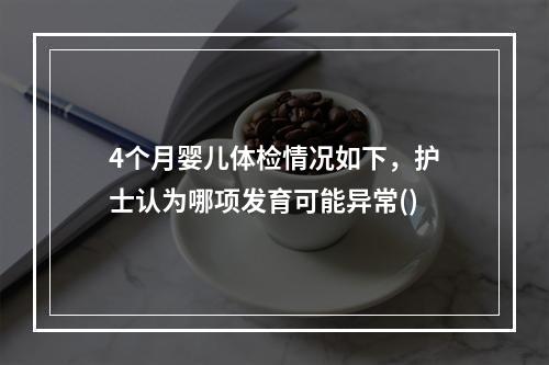 4个月婴儿体检情况如下，护士认为哪项发育可能异常()