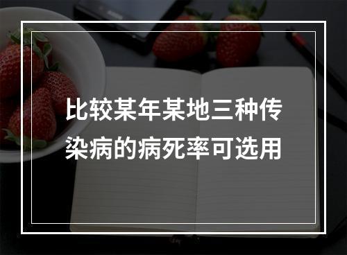 比较某年某地三种传染病的病死率可选用