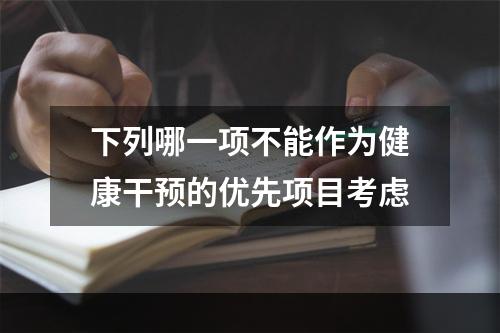 下列哪一项不能作为健康干预的优先项目考虑