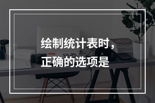 绘制统计表时，正确的选项是