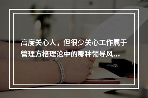 高度关心人，但很少关心工作属于管理方格理论中的哪种领导风格