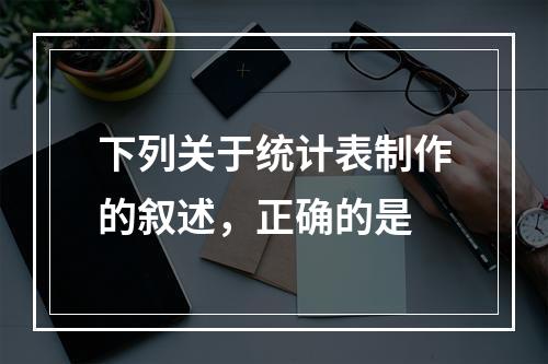 下列关于统计表制作的叙述，正确的是