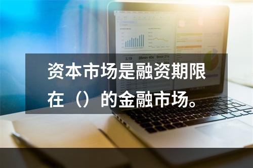 资本市场是融资期限在（）的金融市场。