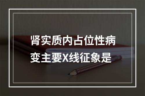 肾实质内占位性病变主要X线征象是