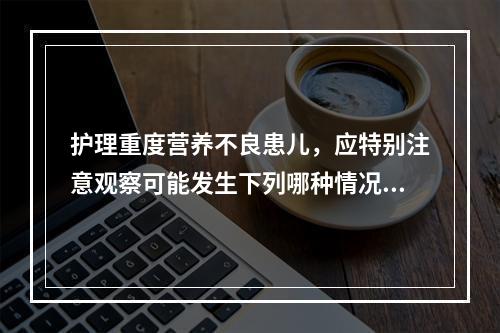 护理重度营养不良患儿，应特别注意观察可能发生下列哪种情况()