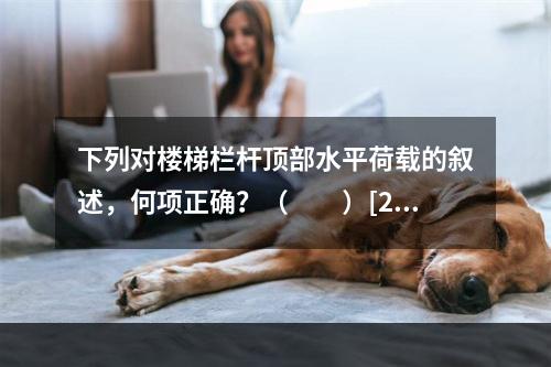 下列对楼梯栏杆顶部水平荷载的叙述，何项正确？（　　）[20