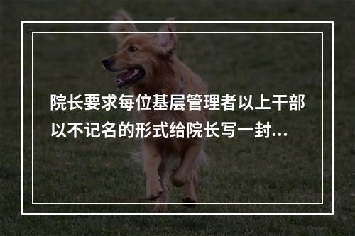 院长要求每位基层管理者以上干部以不记名的形式给院长写一封关于