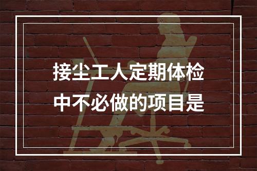 接尘工人定期体检中不必做的项目是