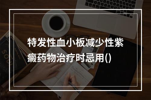 特发性血小板减少性紫癜药物治疗时忌用()