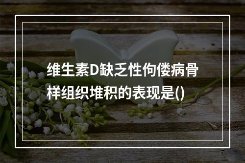 维生素D缺乏性佝偻病骨样组织堆积的表现是()