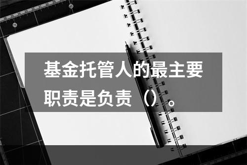 基金托管人的最主要职责是负责（）。