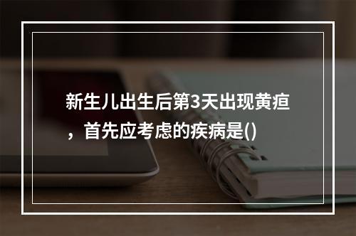 新生儿出生后第3天出现黄疸，首先应考虑的疾病是()