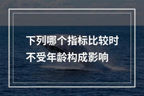 下列哪个指标比较时不受年龄构成影响