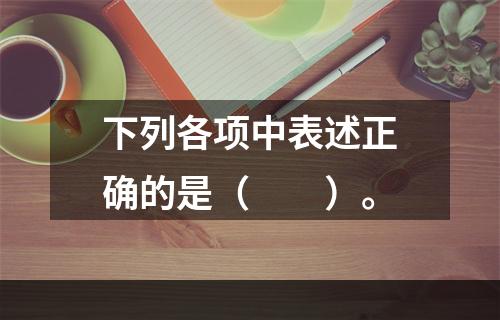 下列各项中表述正确的是（　　）。